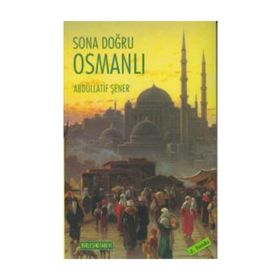 SONA DOĞRU OSMANLI OSMANLI EKONOMISI VE MALIYET ÜZERİNE YAZILAR - ABDULLATIF ŞENER