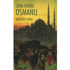 SONA DOĞRU OSMANLI OSMANLI EKONOMISI VE MALIYET ÜZERİNE YAZILAR - ABDULLATIF ŞENER