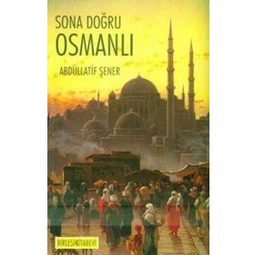 SONA DOĞRU OSMANLI OSMANLI EKONOMISI VE MALIYET ÜZERİNE YAZILAR - ABDULLATIF ŞENER
