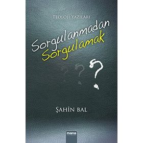 Sorgulanmadan Sorgulamak? - Şahin Bal