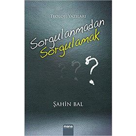 Sorgulanmadan Sorgulamak? - Şahin Bal