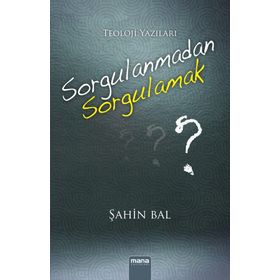 Sorgulanmadan Sorgulamak? - Şahin Bal