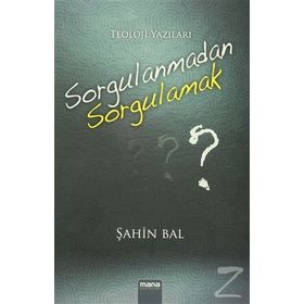 Sorgulanmadan Sorgulamak? - Şahin Bal