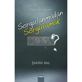 Sorgulanmadan Sorgulamak? - Şahin Bal