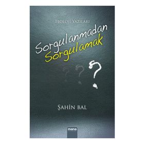 Sorgulanmadan Sorgulamak? - Şahin Bal