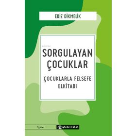 Sorgulayan Çocuklar Çocuklarla Felsefe El Kitabı - Ediz Dikmelik - Epsilon Yayınları