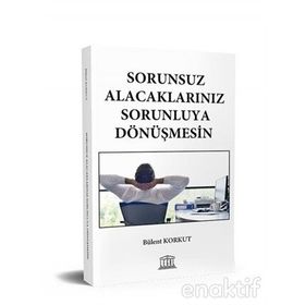 Sorunsuz Alacaklarınız Sorunluya Dönüşmesin - Bülent Korkut