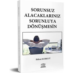 Sorunsuz Alacaklarınız Sorunluya Dönüşmesin - Bülent Korkut