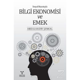 Sosyal Boyutuyla Bilgi Ekonomisi ve Emek - Abdülkadir Şenkal