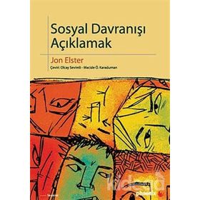 SOSYAL DAVRANIŞI AÇIKLAMAK SOSYAL BILIMLER İÇİN DAHA FAZLA PRATIK AYRINTI - JON ELSTER