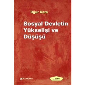 SOSYAL DEVLETIN YÜKSELIŞI VE DÜŞÜŞÜ - UĞUR KARA