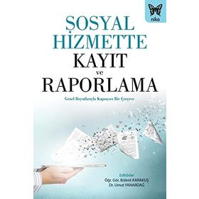 Sosyal Hizmette Kayıt ve Raporlama Genel Boyutlarıyla Kapsayıcı Bir Çerçeve - Nika Yayınevi