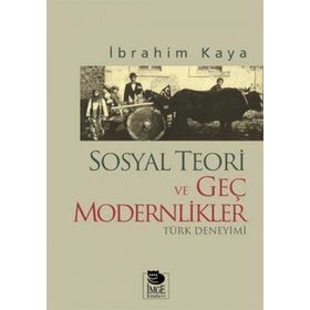 SOSYAL TEORI VE GEÇ MODERNLIKLER TÜRK DENEYIMI - İBRAHİM KAYA