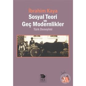 SOSYAL TEORI VE GEÇ MODERNLIKLER TÜRK DENEYIMI - İBRAHİM KAYA