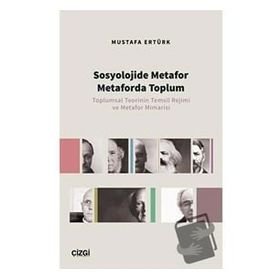 Sosyolojide Metafor Metaforda Toplum Toplumsal Teorinin Temsil Rejimi ve Metafor Mimarisi - Mustafa Ertürk