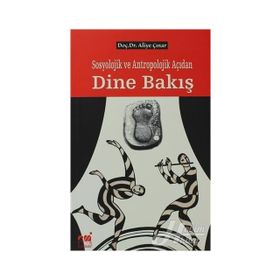 SOSYOLOJIK VE ANTROPOLOJIK AÇIDAN DINE BAKIŞ - ALIYE ÇINAR