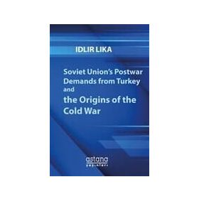 Soviet Union’s Postwar Demands From Turkey And The Origins Of Cold War - İdlir Lika