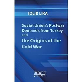 Soviet Union’s Postwar Demands From Turkey And The Origins Of Cold War - İdlir Lika