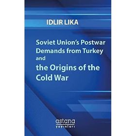 Soviet Union’s Postwar Demands From Turkey And The Origins Of Cold War - İdlir Lika