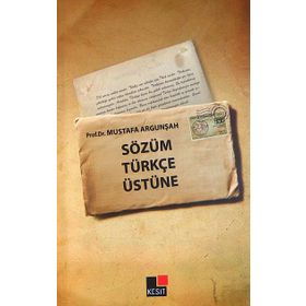 SÖZÜM TÜRKÇE ÜSTÜNE - MUSTAFA ARGUNŞAH