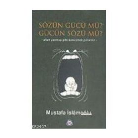 SÖZÜN GÜCÜ MÜ? GÜCÜN SÖZÜ MÜ? - MUSTAFA İSLAMOĞLU