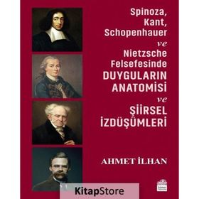 Spinoza, Kant, Schopenhauer ve Nietzsche Felsefesinde Duyguların Anatomisi ve Şiirsel İzdüşümleri - Ahmet İlhan