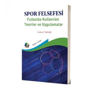 Spor Felsefesi Futbolda Kullanılan Teoriler ve Uygulamalar - Göksel Yıkmış