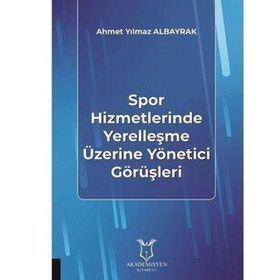 Spor Hizmetlerinde Yerelleşme Üzerine Yönetici Görüşleri - Ahmet Yılmaz Albayrak