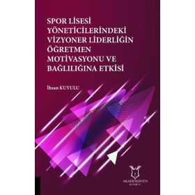 Spor Lisesi Yoneticilerindeki Vizyoner Liderliğin Öğretmen Motivasyonu ve Bağlılığına Etkisi İhsan Kuyulu