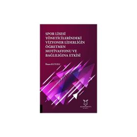 Spor Lisesi Yoneticilerindeki Vizyoner Liderliğin Öğretmen Motivasyonu ve Bağlılığına Etkisi İhsan Kuyulu