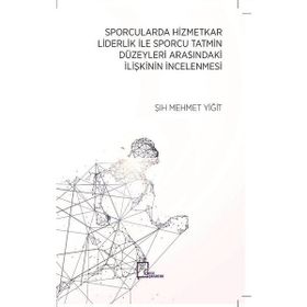Sporcularda Hizmetkar Liderlik İle Sporcu Tatmin Düzeyleri Arasındaki İlişkinin İncelenmesi / Şıh Mehmet Yiğit