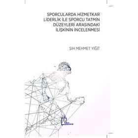 Sporcularda Hizmetkar Liderlik İle Sporcu Tatmin Düzeyleri Arasındaki İlişkinin İncelenmesi / Şıh Mehmet Yiğit