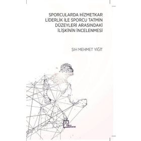 Sporcularda Hizmetkar Liderlik İle Sporcu Tatmin Düzeyleri Arasındaki İlişkinin İncelenmesi / Şıh Mehmet Yiğit
