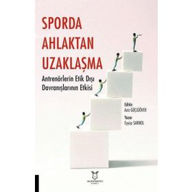 Sporda Ahlaktan Uzaklaşma: Antrenörlerin Etik Dışı Davranışlarının Etkisi - Akademisyen Kitabevi