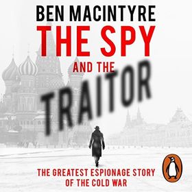Spy and the Traitor : The Greatest Espionage Story of the Cold War - Ben Macintyre