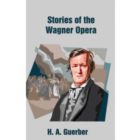 Stories of the Wagner Opera - Helene Adeline Guerber