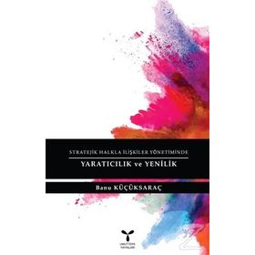 Stratejik Halkla İlişkiler Yönetiminde Yaratıcılık ve Yenilik - Banu Küçüksaraç