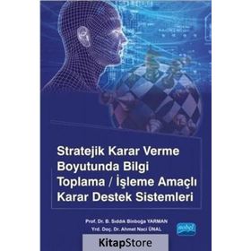 Stratejik Karar Verme Boyutunda Bilgi Toplama-İşleme Amaçlı Karar Destek Sistemleri - B. Sıddık Binboğa Yarman Ahmet Naci Ünal