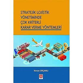 Stratejik Lojistik Yönetiminde Çok Kriterli Karar Verme Yöntemleri - Kenan Orçanlı