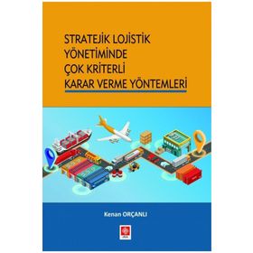 Stratejik Lojistik Yönetiminde Çok Kriterli Karar Verme Yöntemleri - Kenan Orçanlı