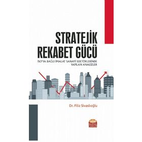 Stratejik Rekabet Gücü İSO'ya Bağlı İmalat Sanayi Sektörlerinde Yapılan Analizler - Filiz Sivaslıoğlu