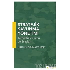 Stratejik Savunma Yönetimi : Temel Kavramları ve Esasları - Haluk Korkmazyürek