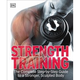 Strength Training: The Complete Step-by-Step Guide to a Stronger, Sculpted Body