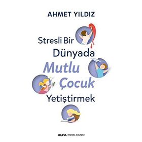 Stresli Bir Dünyada Mutlu Çocuk Yetiştirmek - Ahmet Yıldız