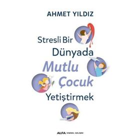 Stresli Bir Dünyada Mutlu Çocuk Yetiştirmek - Ahmet Yıldız