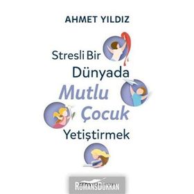 Stresli Bir Dünyada Mutlu Çocuk Yetiştirmek - Ahmet Yıldız