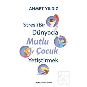 Stresli Bir Dünyada Mutlu Çocuk Yetiştirmek - Ahmet Yıldız