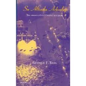 SU ALTINDA ARKEOLOJI BIR ARKEOLOĞUN TÜRKİYE MACERASI - GEORGE F. BASS