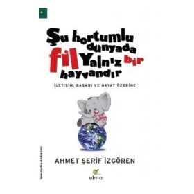 ŞU HORTUMLU DÜNYADA FIL YALNIZ BIR HAYVANDIR İLETIŞIM, BAŞARI VE HAYAT ÜZERINE - AHMET ŞERIF İZGÖREN