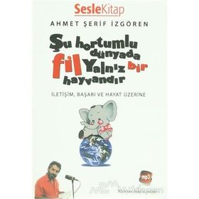 ŞU HORTUMLU DÜNYADA FIL YALNIZ BIR HAYVANDIR İLETIŞIM, BAŞARI VE HAYAT ÜZERINE - AHMET ŞERIF İZGÖREN